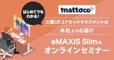 はじめてでもわかる！mattoco 三菱UFJアセットマネジメントの本社よりお届け eMAXIS Slimのオンラインセミナー