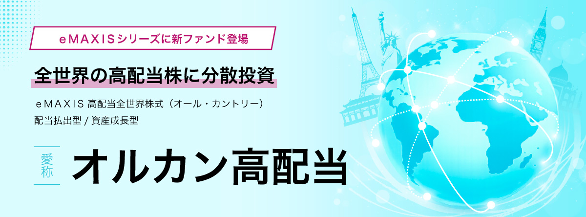 eMAXISシリーズに新ファンド登場 全世界の高配当株に分散投資 eMAXIS高配当全世界株式（オール・カントリー）配当払出型／資産成長型 オルカン高配当オルカン高配当
