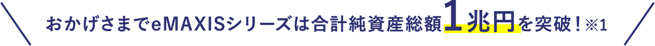 おかげさまで2021年1月7日にeMAXISシリーズは合計純資産総額1兆円を突破！※1