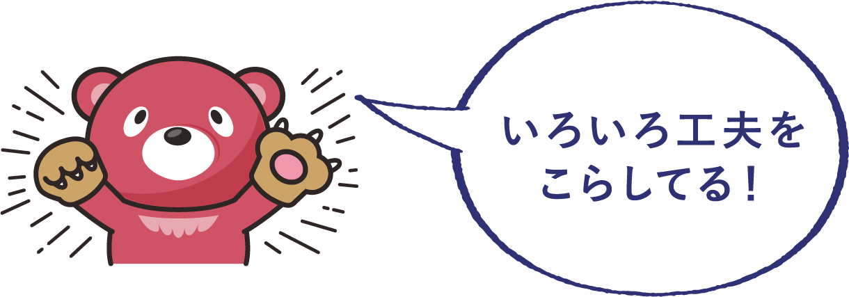 いろいろ工夫をこらしてる！