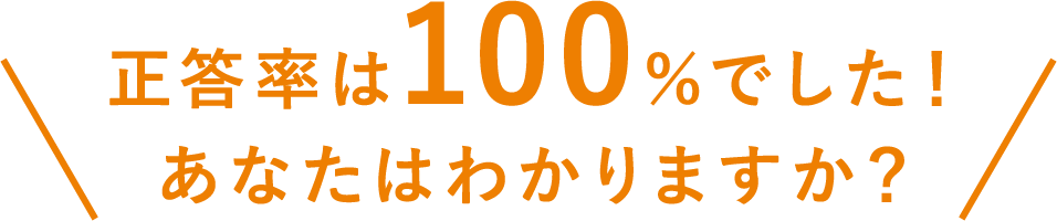 正答率は100％でした！あなたはわかりますか？