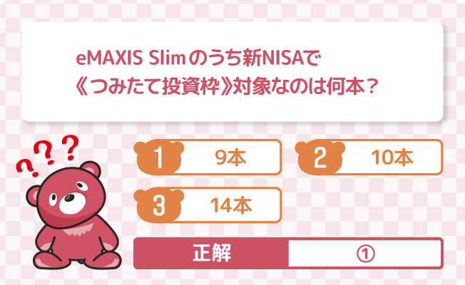 eMAXIS Slimのうち新NISAで《つみたて投資枠》対象なのは何本？ ①9本 ②10本 ③14本 正解は②