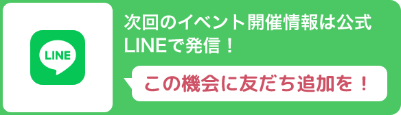 次回のイベント開催情報は公式LINEで発信！この機会に友だち追加を！