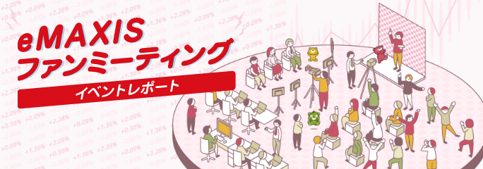 eMAXISファンミーティング EVENT REPORT eMAXISファンミーティング EVENT REPORT